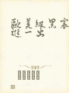 欧美级黑寡妇一进一出