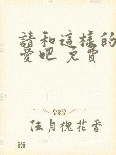 请和这样的我恋爱吧 免费