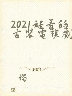 2021好看的古装电视剧有哪些