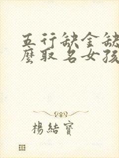 五行缺金缺火怎么取名女孩