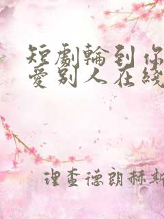 短剧轮到你看我爱别人在线观看