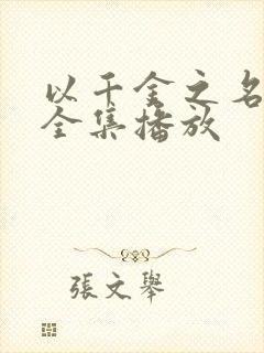 以千金之名短剧全集播放