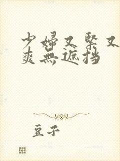 少妇又紧又色又爽无遮挡