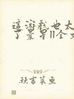 这游戏也太真实了晨星ll全文免费阅读全文