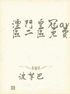 澳门皇冠av一区二区免费