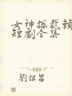 女神总裁赖上我短剧全集