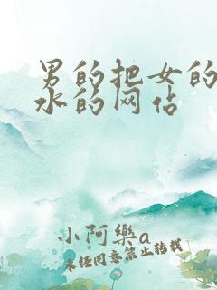 男的把女的操喷水的网站