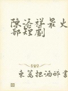 陈添祥最火的十部短剧