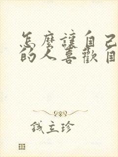 怎么让自己喜欢的人喜欢自己