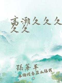 高潮久久久久久久久