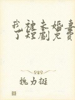 我被未婚妻包围了短剧免费观看