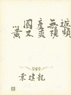 …国产无遮挡又黄又爽视频…