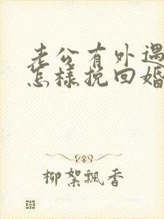 老公有外遇了 怎样挽回婚姻