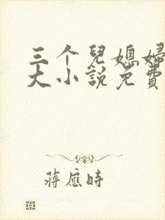 三个儿媳妇武老大小说免费阅读