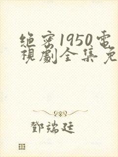 绝密1950电视剧全集免费播放在线观看