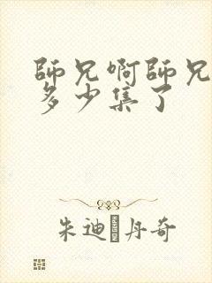 师兄啊师兄更新多少集了