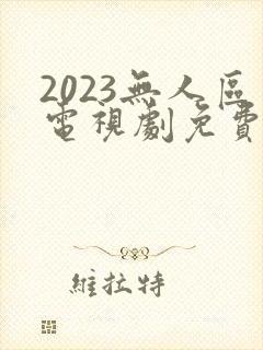 2023无人区电视剧免费