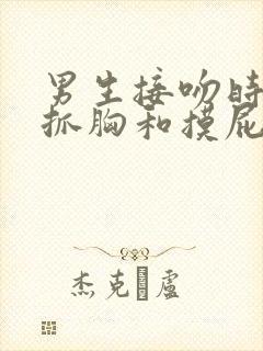 男生接吻时喜欢抓胸和摸屁股