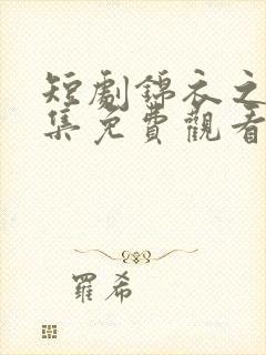 短剧锦衣之下全集免费观看完整版