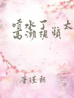 喷水了…太爽了高潮视频