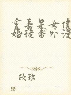 会长是女仆大人婚后番外漫画