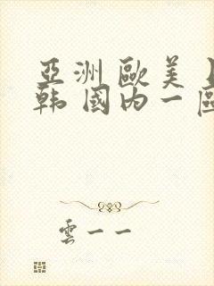 亚洲 欧美 日韩 国内一区二区三区