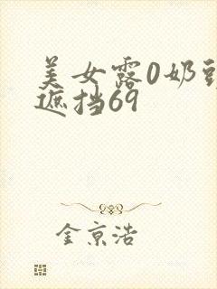 美女露0奶头无遮挡69