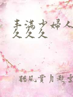 丰满少妇人妻久久久久