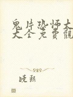 鬼片恐怖大电影大全免费观看2021