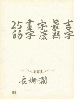 25画字最吉祥的字康熙字典