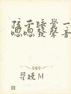 孩子睡觉一直嗯嗯嗯发声音什么原因