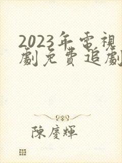 2023年电视剧免费追剧网