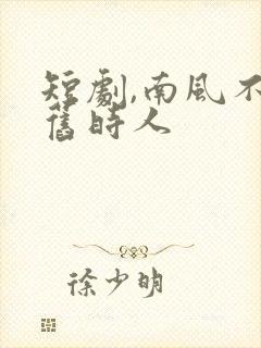 短剧,南风不识旧时人