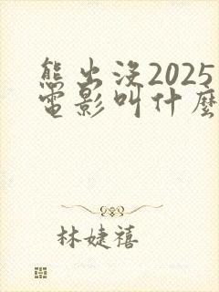 熊出没2025电影叫什么名字