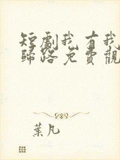 短剧我有我的不归路免费观看