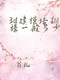 3d建模培训机构一般多少钱