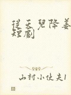 从天儿降姜十七短剧