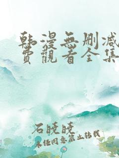 韩漫无删减版免费观看全集漫画网