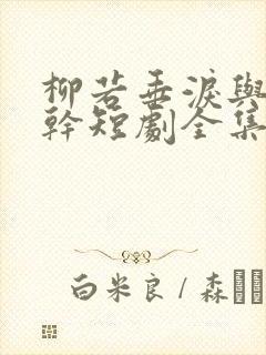 柳若垂泪与我何干短剧全集免费观看