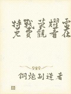 特战荣耀电视剧免费观看在线观看