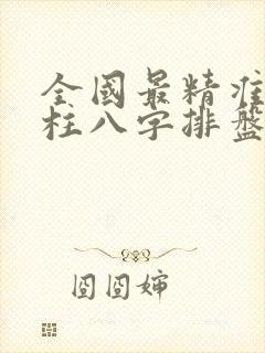 全国最精准的四柱八字排盘