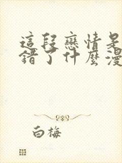 这段恋情是否搞错了什么漫画全集