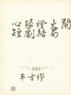心归灯火阑珊处短剧结局