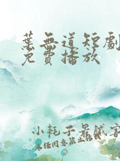 叶无道短剧全集免费播放