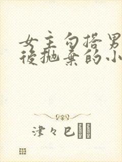 女主勾搭男主然后抛弃的小说