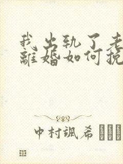 我出轨了老婆要离婚如何挽救