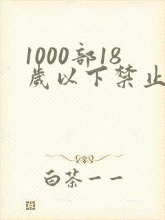 1000部18岁以下禁止看