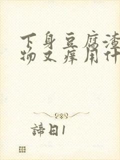 下身豆腐渣分泌物又痒用什么药