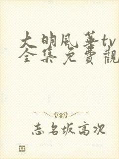 大明风华tv版全集免费观看