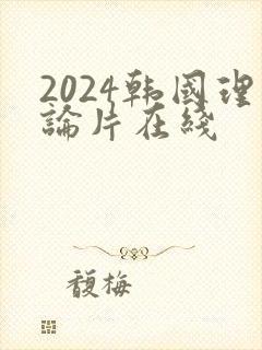 2024韩国理论片在线